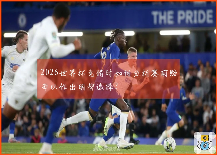 2026世界杯竞猜时如何分析赛前赔率以作出明智选择？