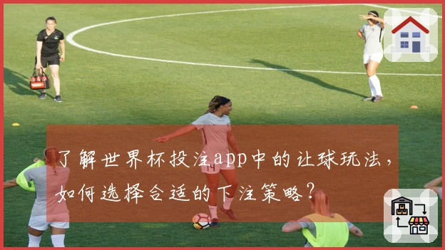 了解世界杯投注app中的让球玩法，如何选择合适的下注策略？