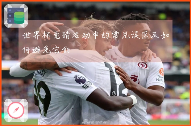 世界杯竞猜活动中的常见误区及如何避免它们