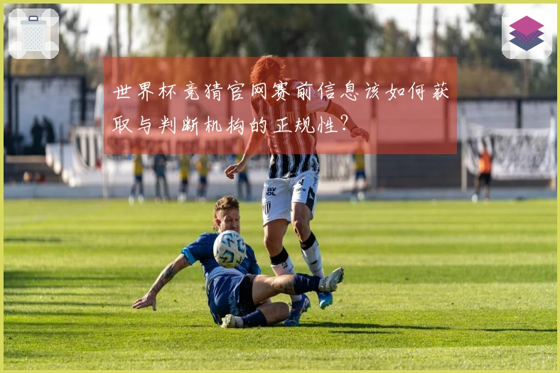 世界杯竞猜官网赛前信息该如何获取与判断机构的正规性？