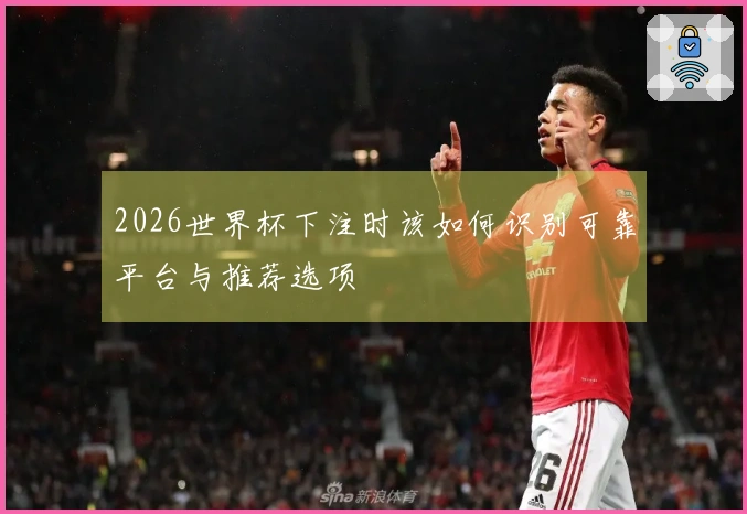 2026世界杯下注时该如何识别可靠平台与推荐选项