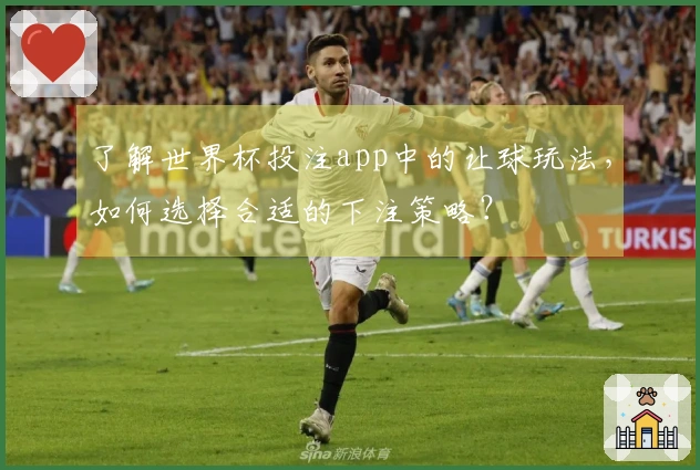 了解世界杯投注app中的让球玩法，如何选择合适的下注策略？